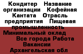 Кондитер › Название организации ­ Кофейная Кантата › Отрасль предприятия ­ Пищевая промышленность › Минимальный оклад ­ 60 000 - Все города Работа » Вакансии   . Архангельская обл.,Северодвинск г.